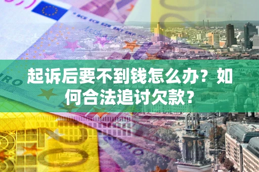 武汉起诉后要不到钱怎么办？如何合法追讨欠款？