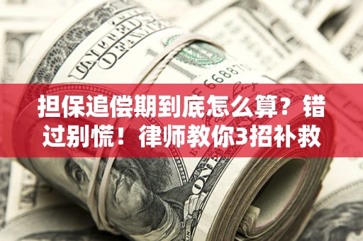 武汉担保追偿期到底怎么算？错过别慌！律师教你3招补救