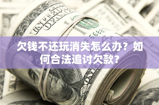 武汉欠钱不还玩消失怎么办？如何合法追讨欠款？