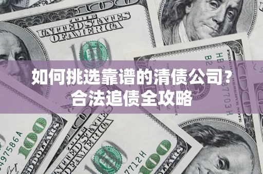 武汉如何挑选靠谱的清债公司？合法追债全攻略