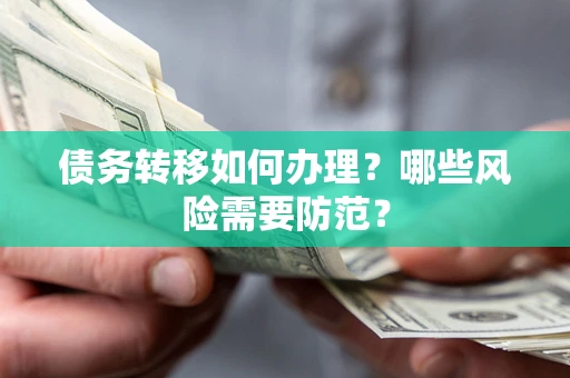 武汉债务转移如何办理？哪些风险需要防范？