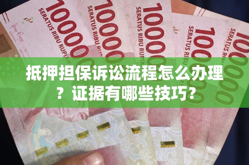 武汉抵押担保诉讼流程怎么办理？证据有哪些技巧？