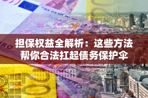 武汉担保权益全解析：这些方法帮你合法扛起债务保护伞