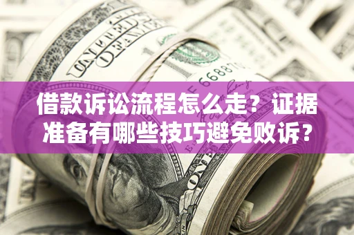 武汉借款诉讼流程怎么走？证据准备有哪些技巧避免败诉？