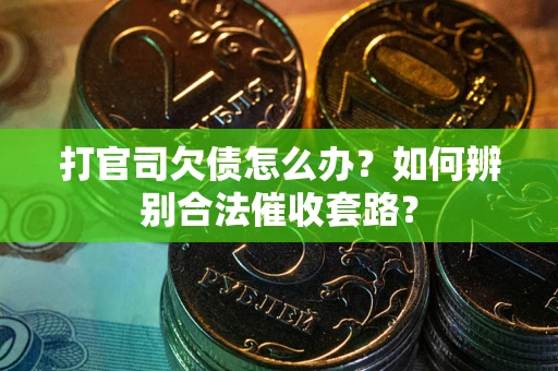 武汉打官司欠债怎么办？如何辨别合法催收套路？