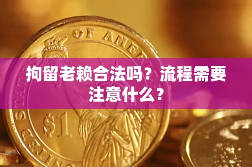 武汉拘留老赖合法吗？流程需要注意什么？