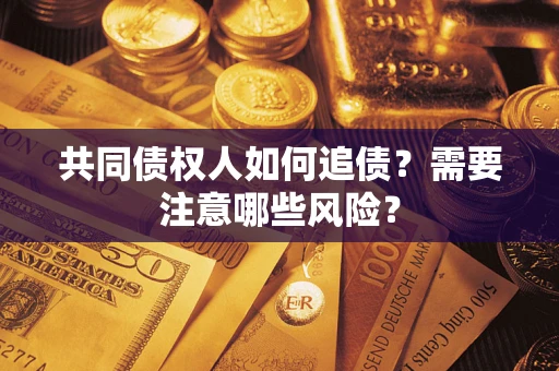 武汉共同债权人如何追债？需要注意哪些风险？