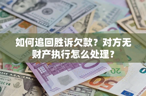 武汉如何追回胜诉欠款？对方无财产执行怎么处理？