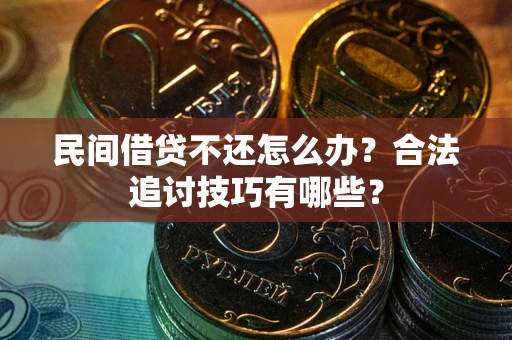 武汉民间借贷不还怎么办？合法追讨技巧有哪些？