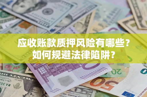 武汉应收账款质押风险有哪些？如何规避法律陷阱？