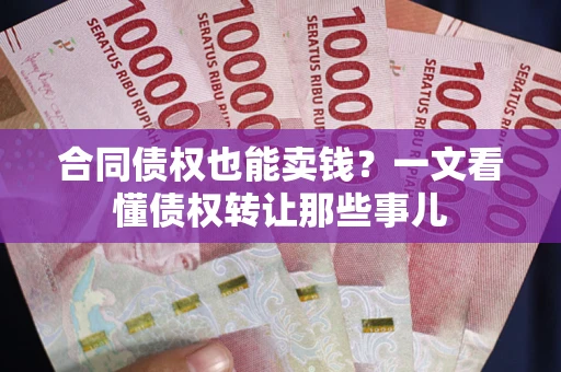 武汉合同债权也能卖钱？一文看懂债权转让那些事儿