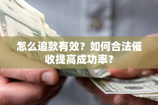 武汉怎么追款有效？如何合法催收提高成功率？