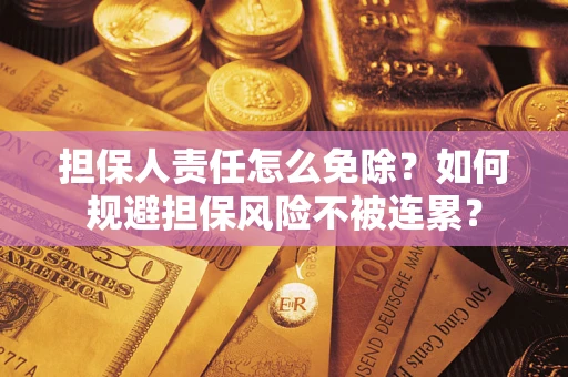 武汉担保人责任怎么免除？如何规避担保风险不被连累？