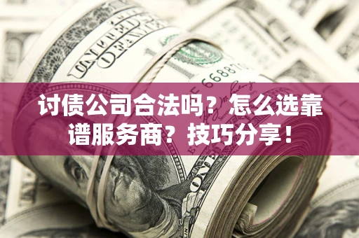 武汉讨债公司合法吗？怎么选靠谱服务商？技巧分享！