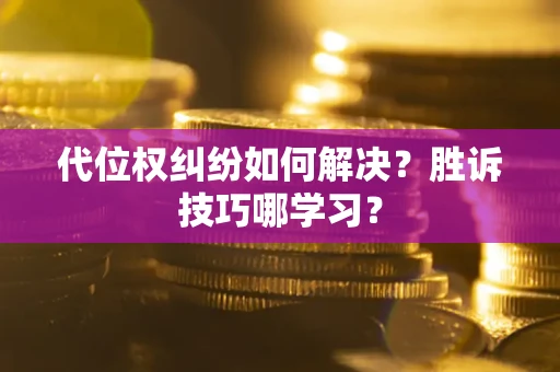 武汉代位权纠纷如何解决？胜诉技巧哪学习？