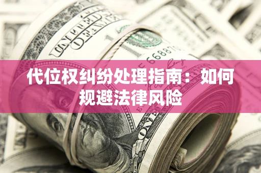 武汉代位权纠纷处理指南:如何规避法律风险 武汉代位权纠纷处理指南:如何规避法律风险