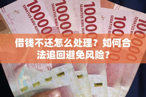 武汉借钱不还怎么处理？如何合法追回避免风险？