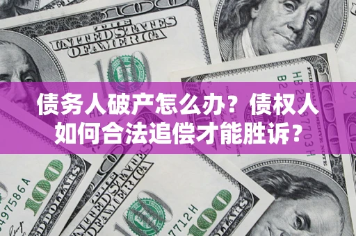 武汉债务人破产怎么办？债权人如何合法追偿才能胜诉？