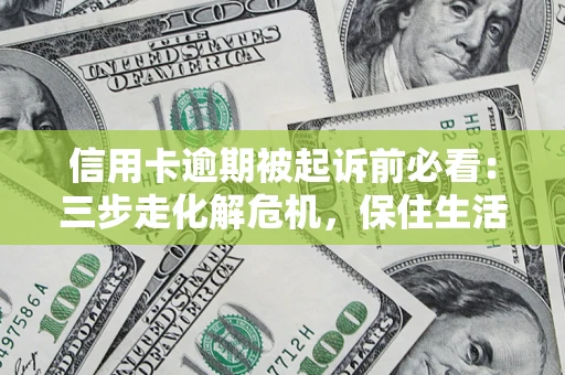 武汉信用卡逾期被起诉前必看：三步走化解危机，保住生活尊严