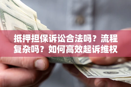 武汉抵押担保诉讼合法吗？流程复杂吗？如何高效起诉维权？