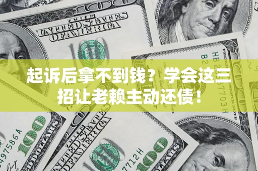 武汉起诉后拿不到钱？学会这三招让老赖主动还债！