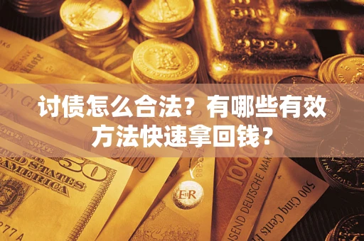 武汉讨债怎么合法？有哪些有效方法快速拿回钱？
