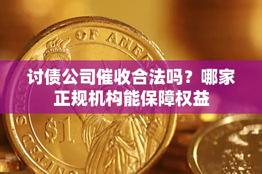 武汉讨债公司催收合法吗？哪家正规机构能保障权益