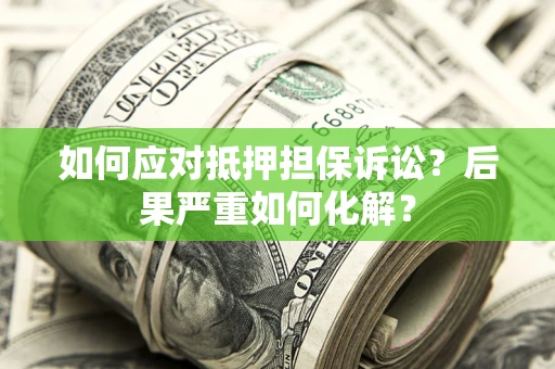 武汉如何应对抵押担保诉讼？后果严重如何化解？