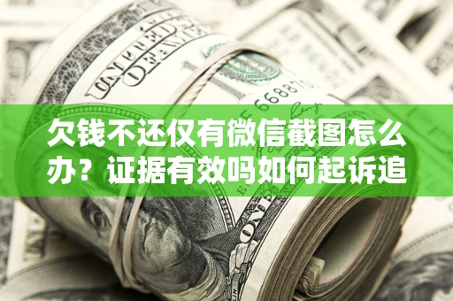 武汉欠钱不还仅有微信截图怎么办？证据有效吗如何起诉追回欠款？