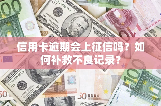 武汉信用卡逾期会上征信吗？如何补救不良记录？
