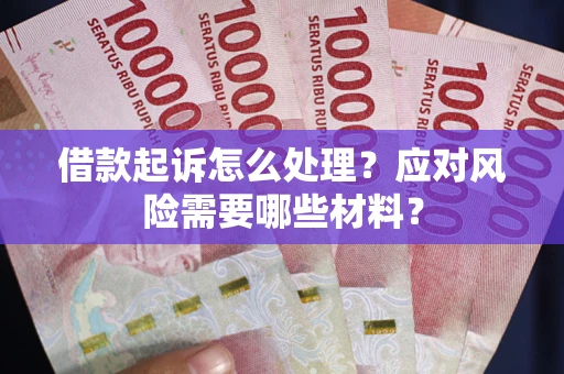 武汉借款起诉怎么处理？应对风险需要哪些材料？