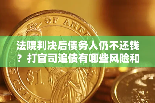 武汉法院判决后债务人仍不还钱？打官司追债有哪些风险和技巧？