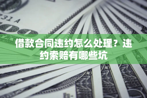 武汉借款合同违约怎么处理？违约索赔有哪些坑