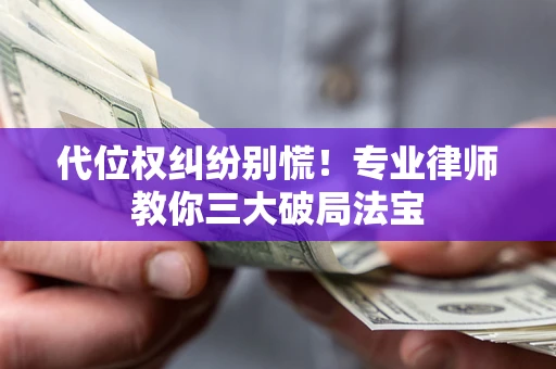 武汉代位权纠纷别慌！专业律师教你三大破局法宝