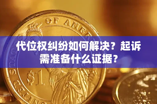 武汉代位权纠纷如何解决？起诉需准备什么证据？