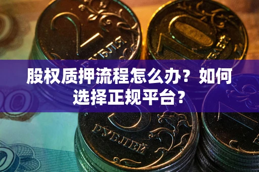 武汉股权质押流程怎么办？如何选择正规平台？