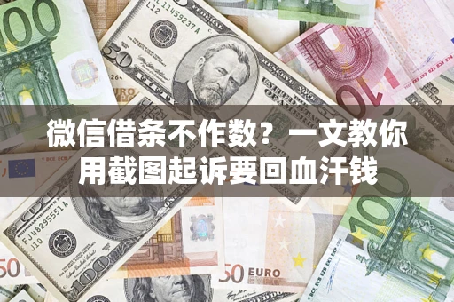 武汉微信借条不作数？一文教你用截图起诉要回血汗钱