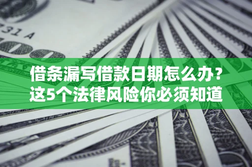 武汉借条漏写借款日期怎么办？这5个法律风险你必须知道
