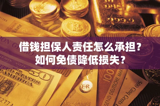 武汉借钱担保人责任怎么承担？如何免债降低损失？