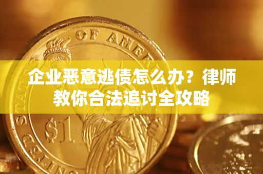 武汉企业恶意逃债怎么办？律师教你合法追讨全攻略