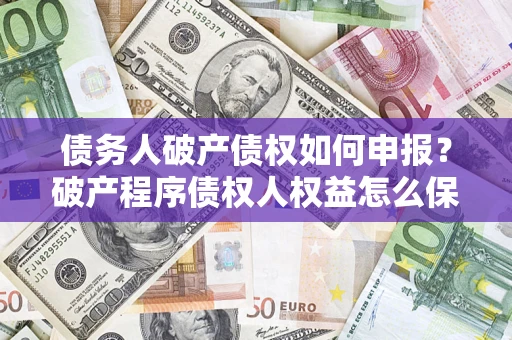 武汉债务人破产债权如何申报？破产程序债权人权益怎么保障？