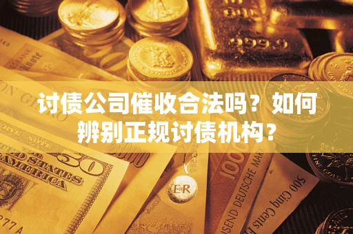 武汉讨债公司催收合法吗？如何辨别正规讨债机构？
