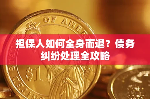 武汉担保人如何全身而退？债务纠纷处理全攻略