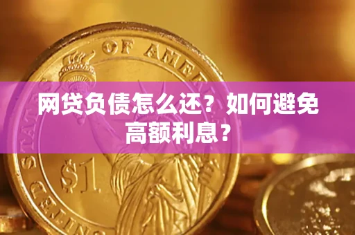 武汉网贷负债怎么还？如何避免高额利息？