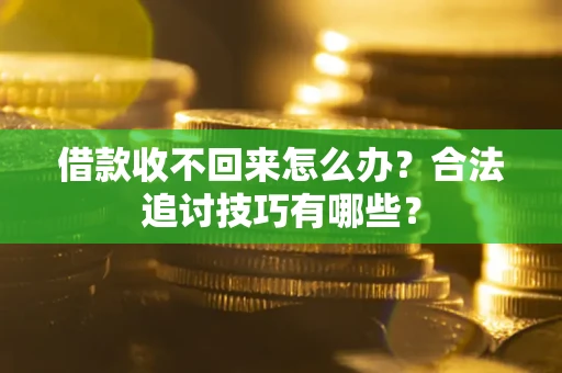 武汉借款收不回来怎么办？合法追讨技巧有哪些？