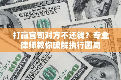 武汉打赢官司对方不还钱？专业律师教你破解执行困局