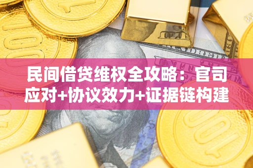 武汉民间借贷维权全攻略：官司应对+协议效力+证据链构建指南