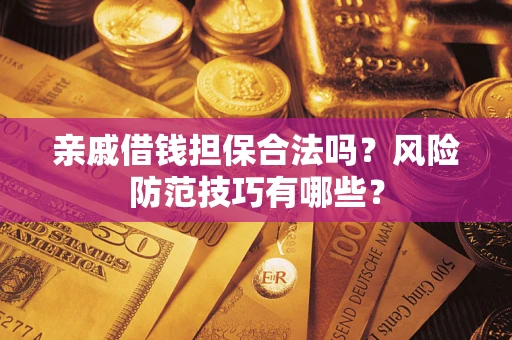 武汉亲戚借钱担保合法吗？风险防范技巧有哪些？