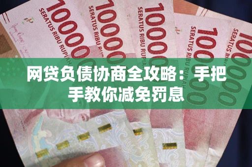 武汉网贷负债协商全攻略：手把手教你减免罚息