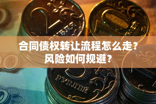 武汉合同债权转让流程怎么走？风险如何规避？